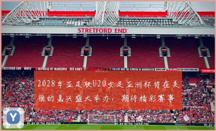 2028年亚足联U20女足亚洲杯将在美丽的嘉兴盛大举办，期待精彩赛事来临