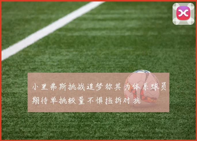 小里弗斯挑战追梦称其为体系球员期待单挑较量不惧挡拆对抗