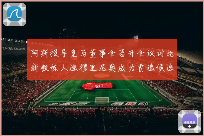 阿斯报导皇马董事会召开会议讨论新教练人选穆里尼奥成为首选候选人