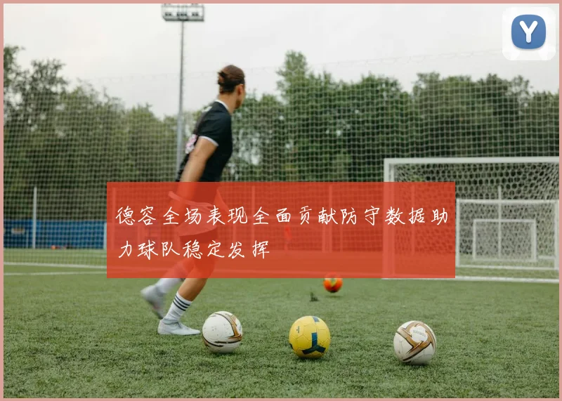 德容全场表现全面贡献防守数据助力球队稳定发挥