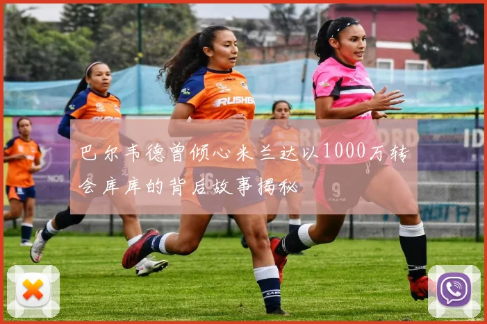巴尔韦德曾倾心米兰达以1000万转会库库的背后故事揭秘